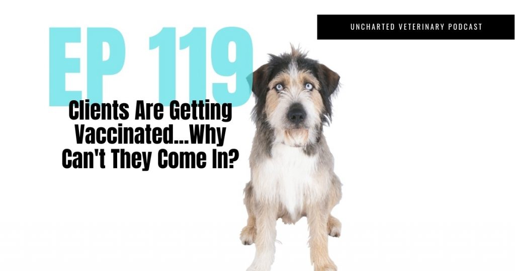 Uncharted Veterinary Podcast Episode 119: Clients Are Getting Vaccinated...Why Can't they come inside?