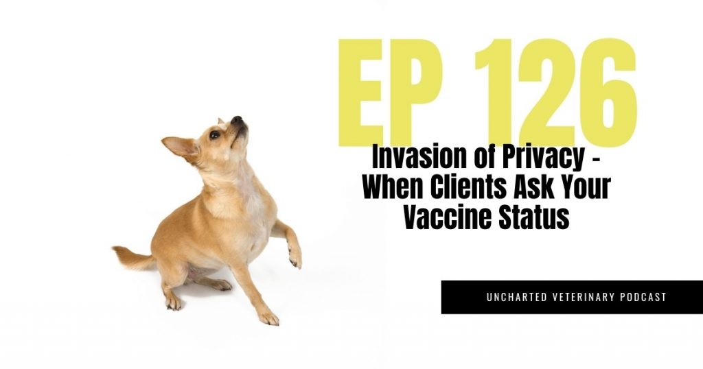 Uncharted Veterinary Podcast Episode 126 Invasion of Privacy - When Clients Ask Your Vaccine Status