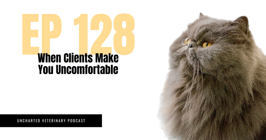 Uncharted Veterinary Podcast Episode 128 When Clients Make You Uncomfortable