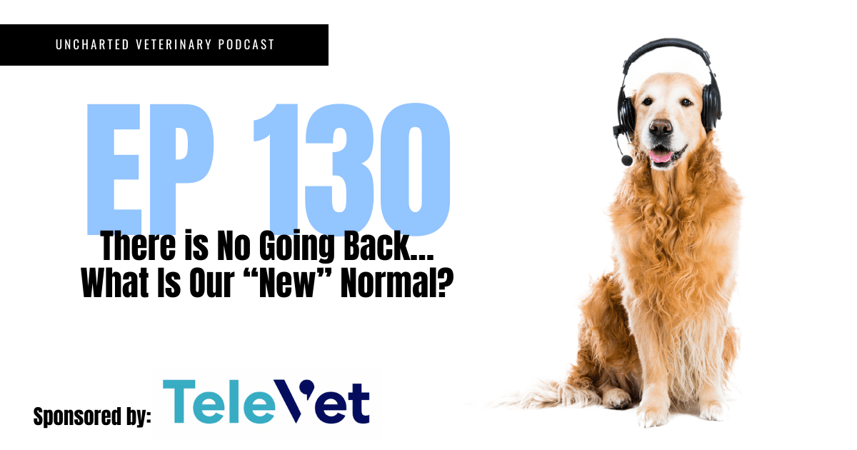 Uncharted Veterinary Podcast Episode 130: What is our "New" Normal? 