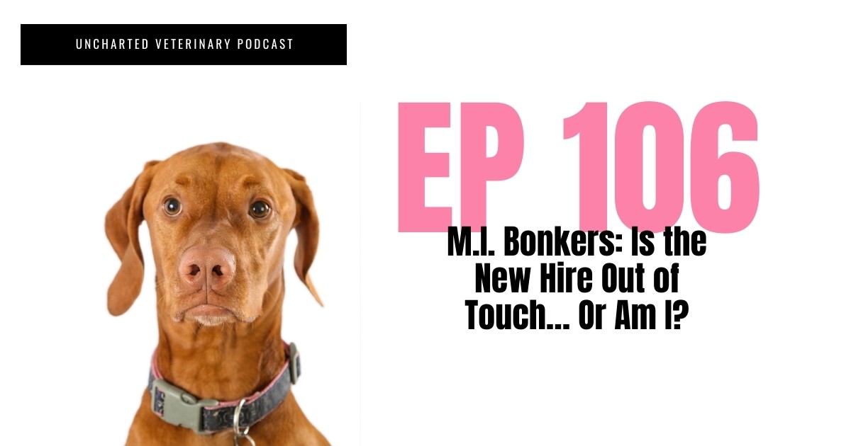 Uncharted Veterinary Podcast Episode 106: M.I. Bonkers: Is the New Hire Out of Touch… Or Am I?