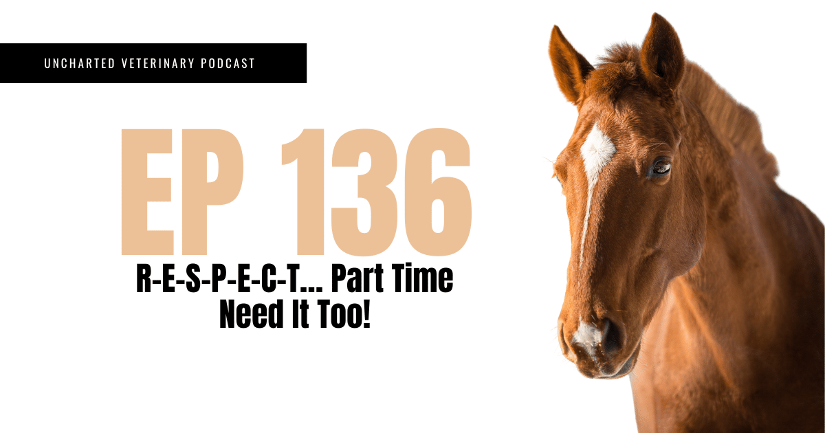 Uncharted Veterinary Podcast Episode 136 Respect...Part Time Need it Too!