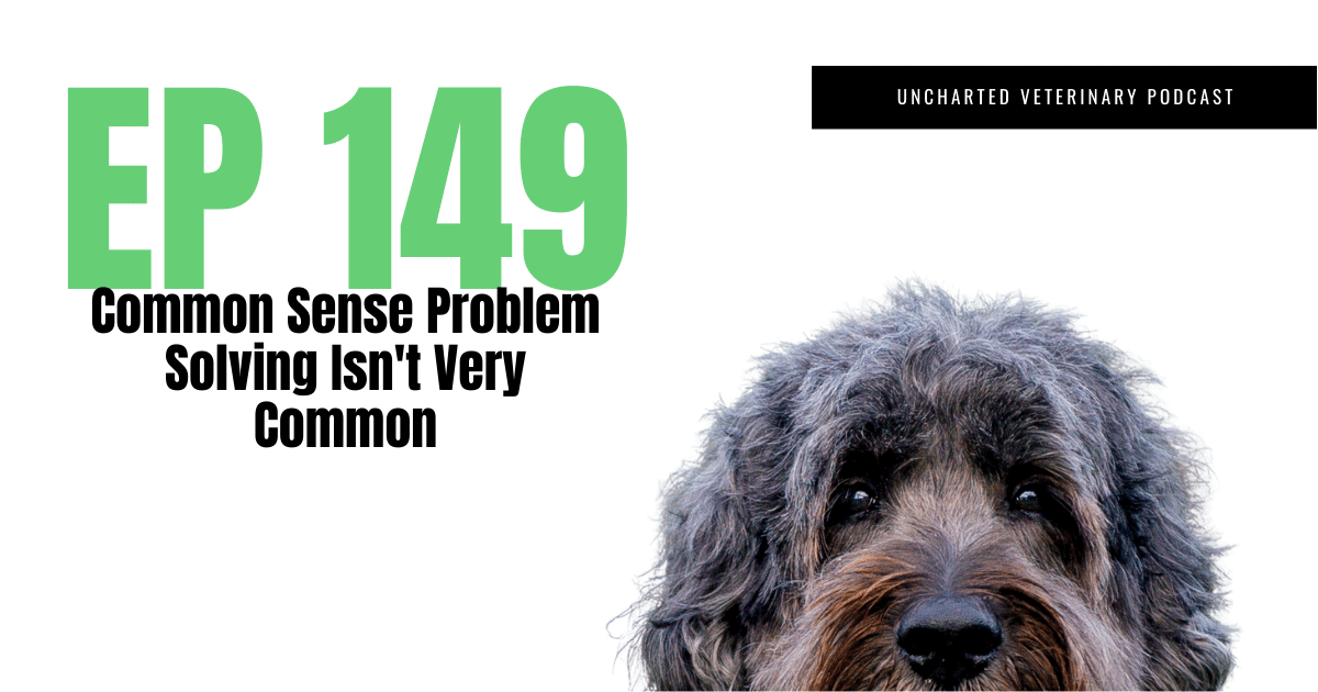 Uncharted Veterinary Podcast Episode 149 - Common sense problem solving isn't very common