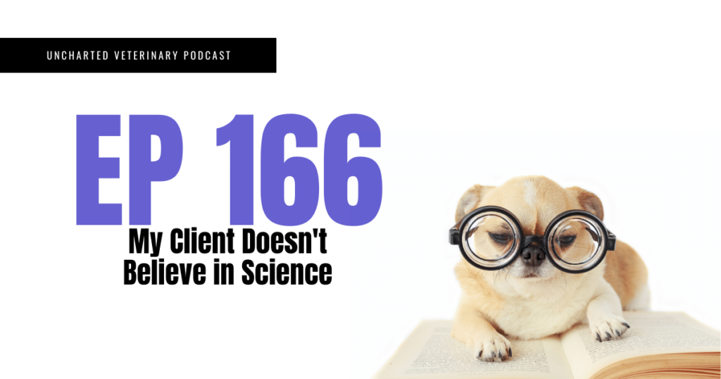 Uncharted Veterinary Podcast Episode 166 - my client doesn't believe in science
